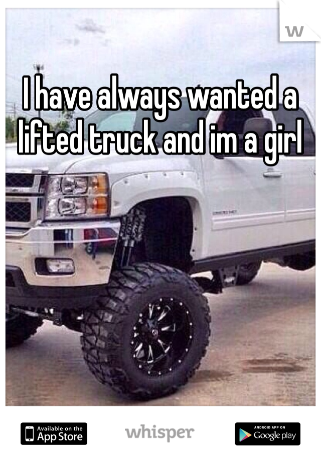 I have always wanted a lifted truck and im a girl 