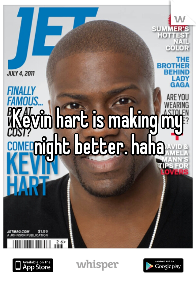 Kevin hart is making my night better. haha