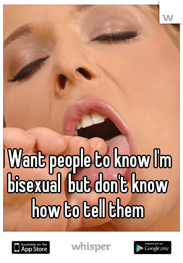 I Want people to know I'm bisexual  but don't know how to tell them
