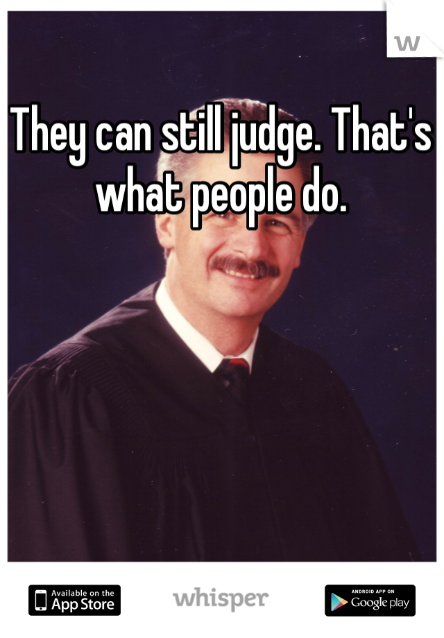 They can still judge. That's what people do.