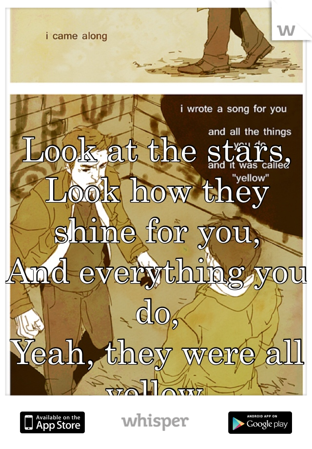 Look at the stars,
Look how they shine for you,
And everything you do,
Yeah, they were all yellow.