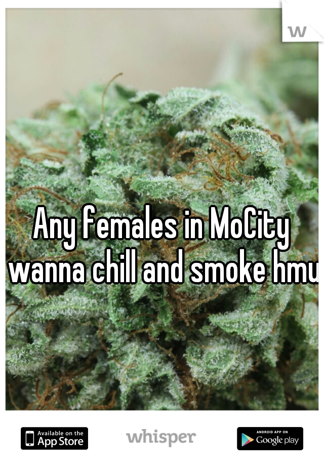 Any females in MoCity wanna chill and smoke hmu