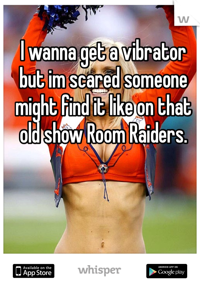 I wanna get a vibrator but im scared someone might find it like on that old show Room Raiders. 
