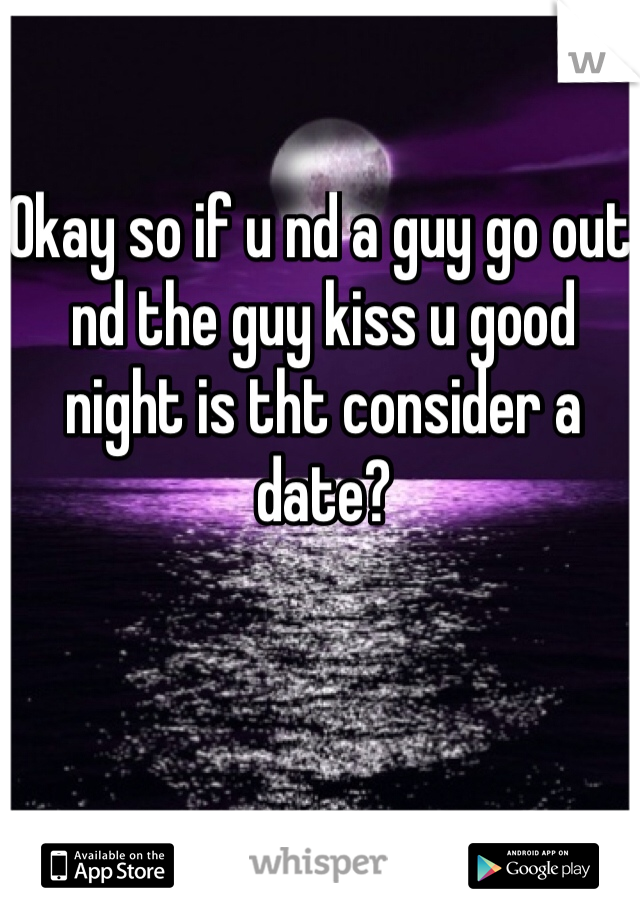 Okay so if u nd a guy go out nd the guy kiss u good night is tht consider a date? 
