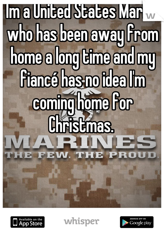 Im a United States Marine who has been away from home a long time and my fiancé has no idea I'm coming home for Christmas. 