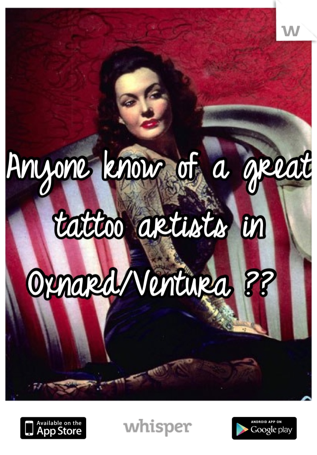 Anyone know of a great tattoo artists in Oxnard/Ventura ?? 