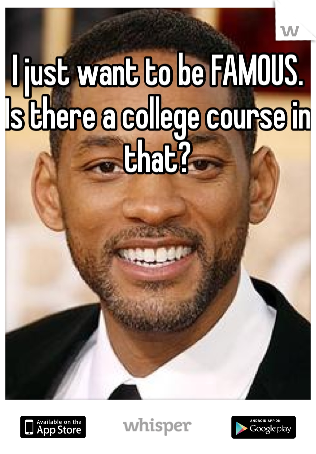 I just want to be FAMOUS. Is there a college course in that?