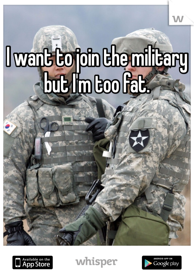 I want to join the military but I'm too fat.