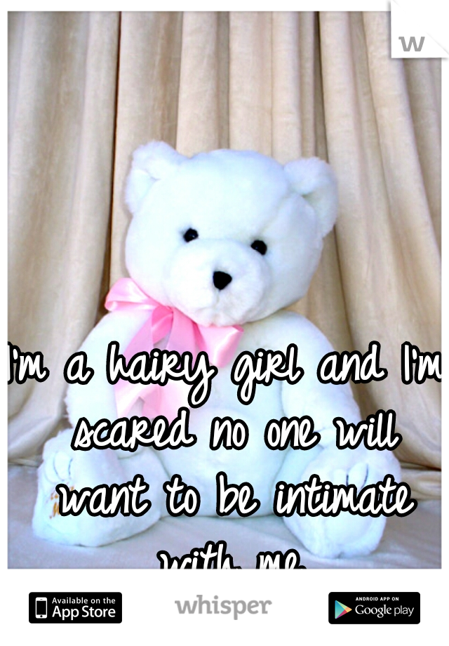 I'm a hairy girl and I'm scared no one will want to be intimate with me.