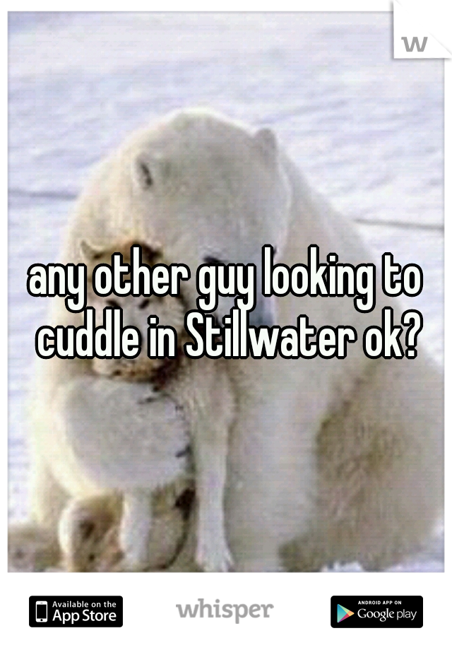 any other guy looking to cuddle in Stillwater ok?