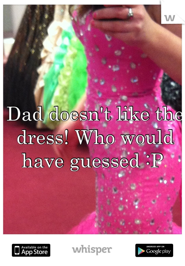 Dad doesn't like the dress! Who would have guessed :P 