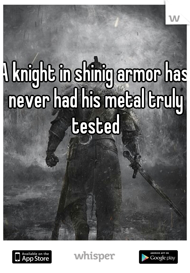 A knight in shinig armor has never had his metal truly tested