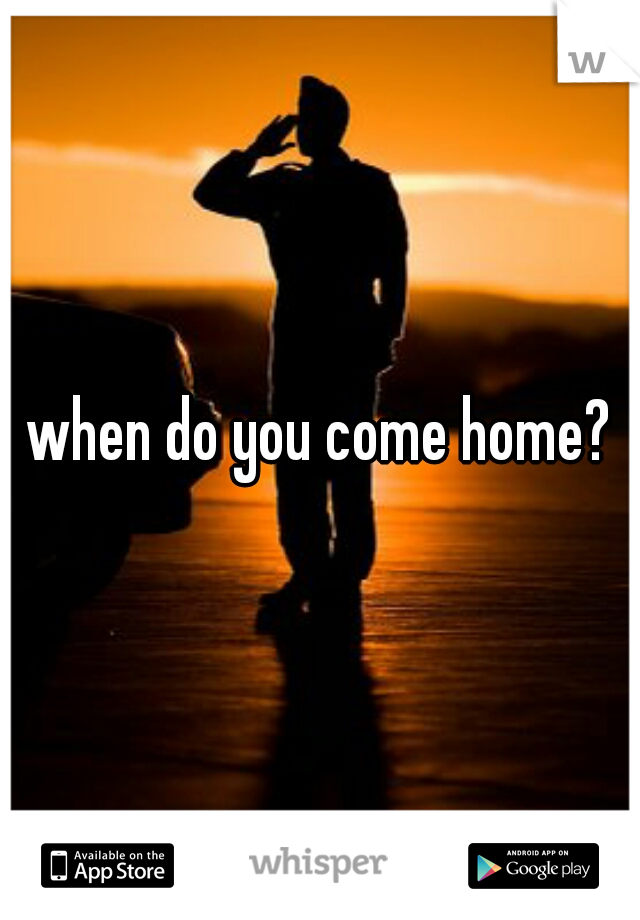 when do you come home?