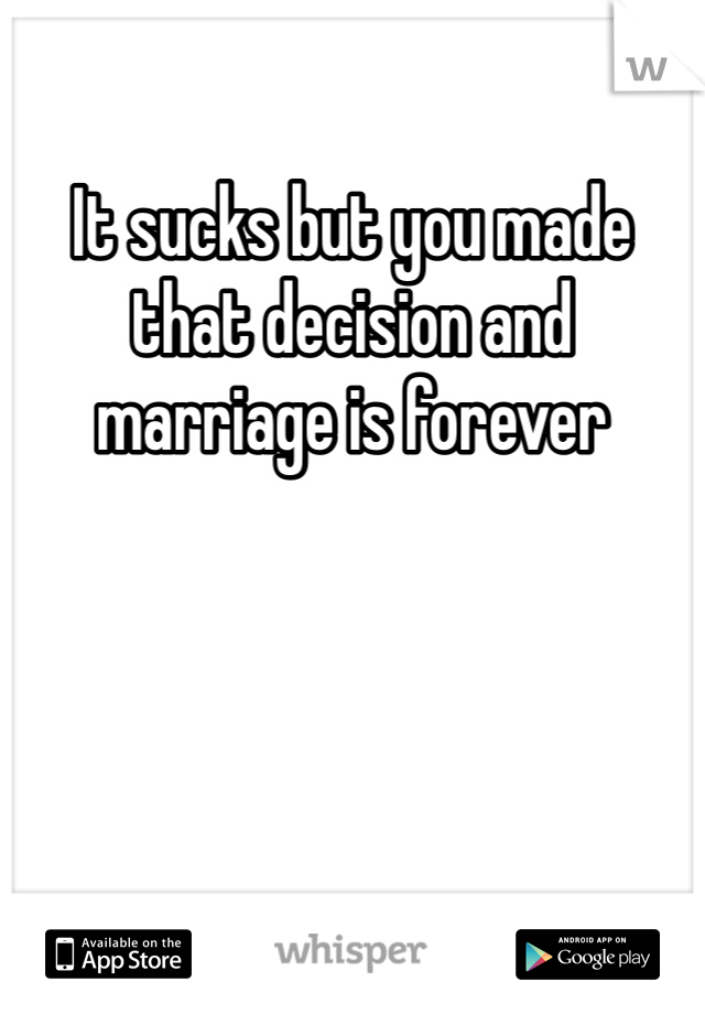 It sucks but you made that decision and marriage is forever 