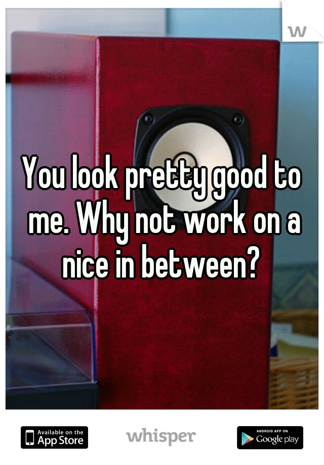 You look pretty good to me. Why not work on a nice in between? 