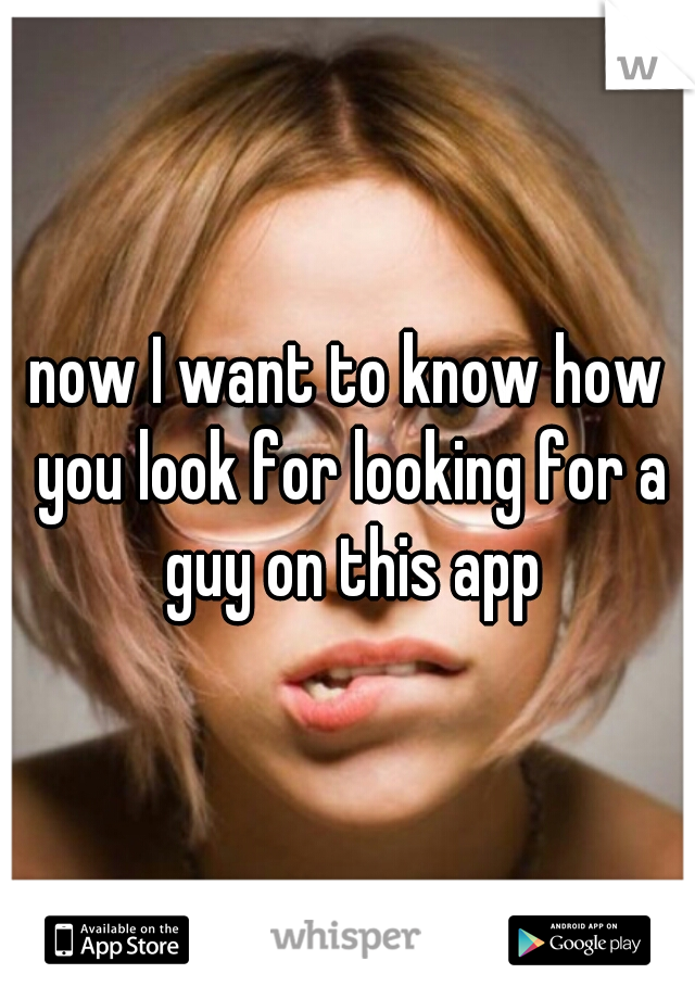 now I want to know how you look for looking for a guy on this app