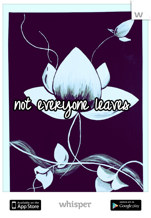 not everyone leaves 