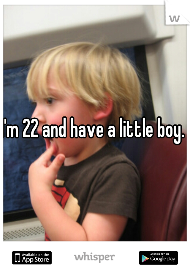 I'm 22 and have a little boy. 