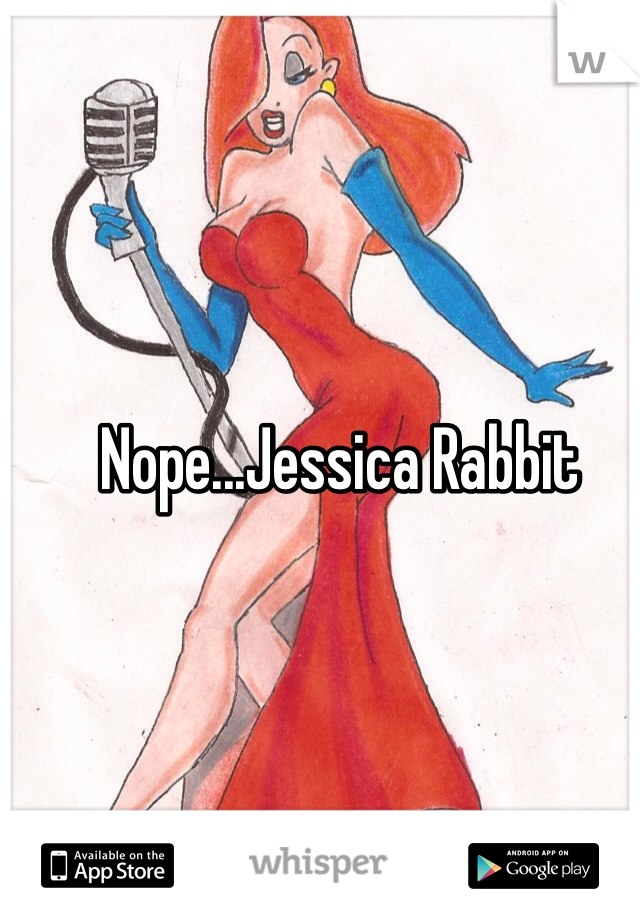 Nope...Jessica Rabbit
