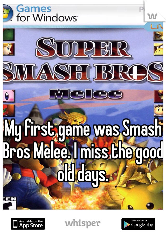 My first game was Smash Bros Melee. I miss the good old days.