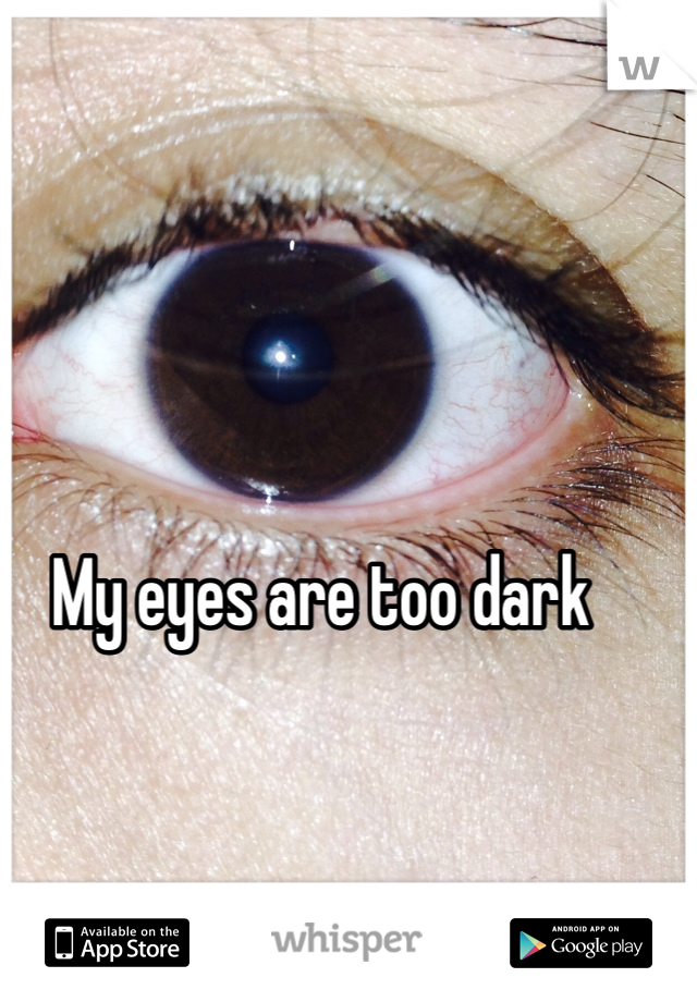 My eyes are too dark 
