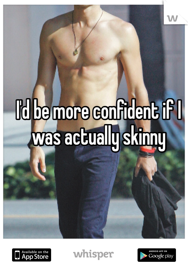 I'd be more confident if I was actually skinny