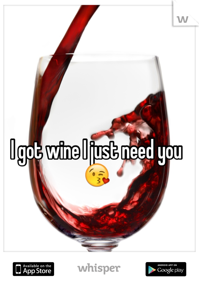 I got wine I just need you 😘