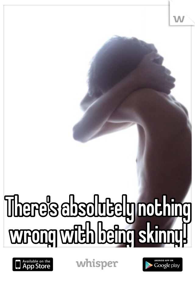 There's absolutely nothing wrong with being skinny! Even if for dudes.