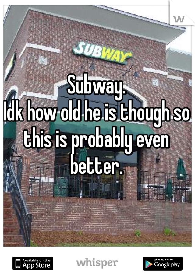 Subway. 
Idk how old he is though so this is probably even better. 