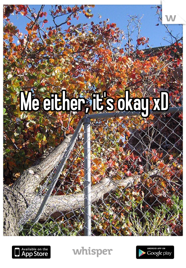 Me either, it's okay xD
