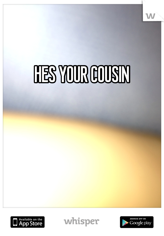 HES YOUR COUSIN