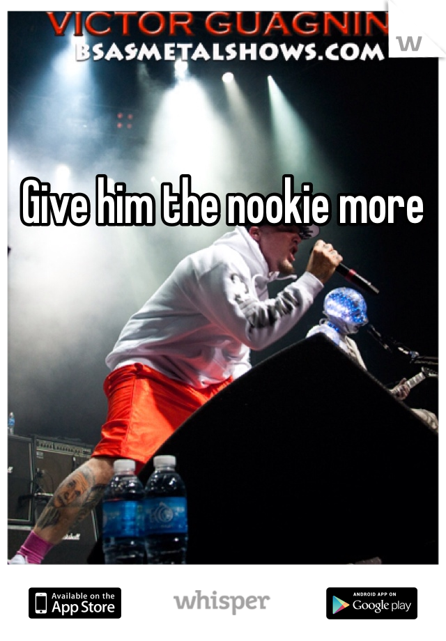 Give him the nookie more