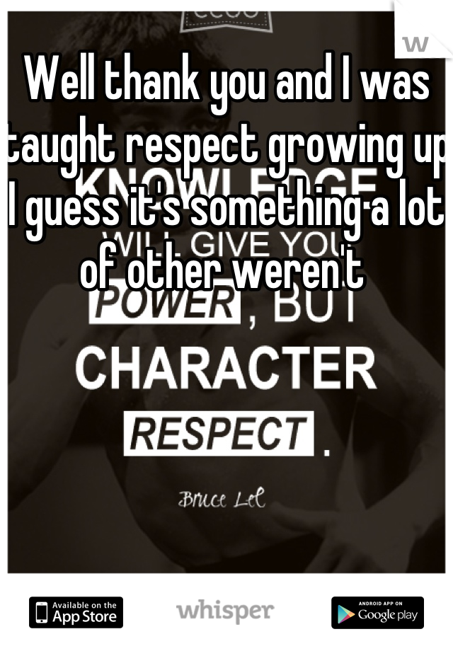 Well thank you and I was taught respect growing up I guess it's something a lot of other weren't 