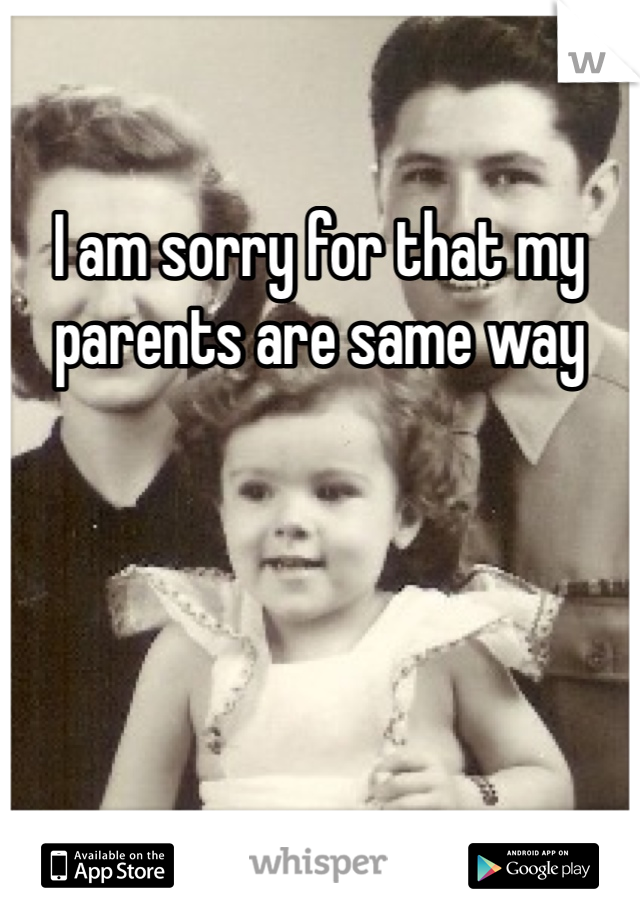 I am sorry for that my parents are same way 