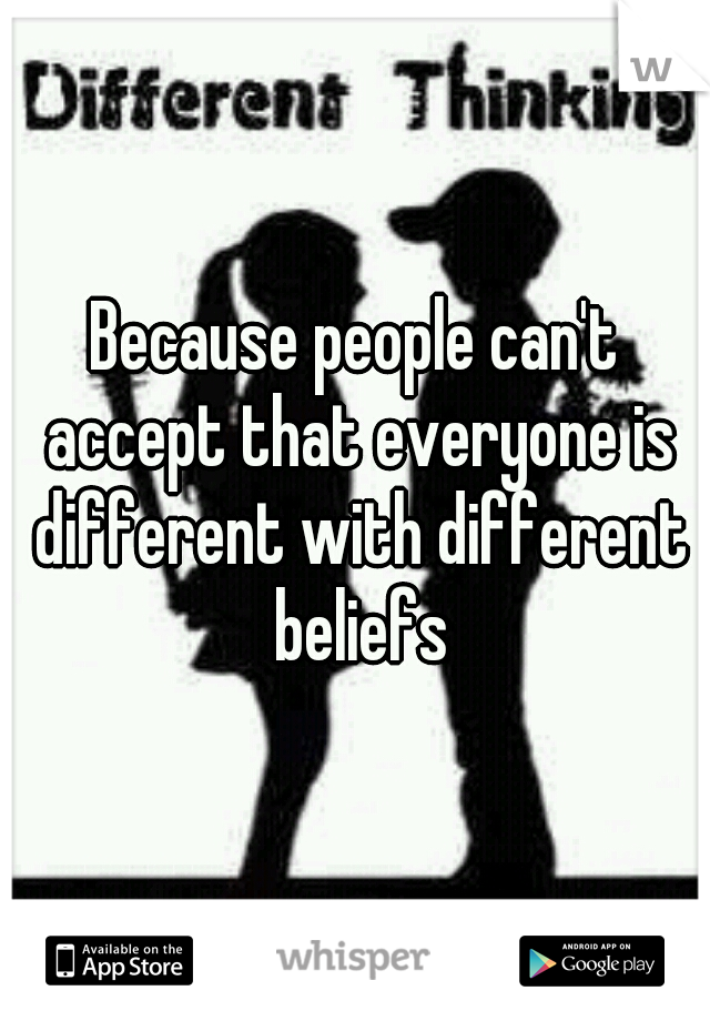 Because people can't accept that everyone is different with different beliefs