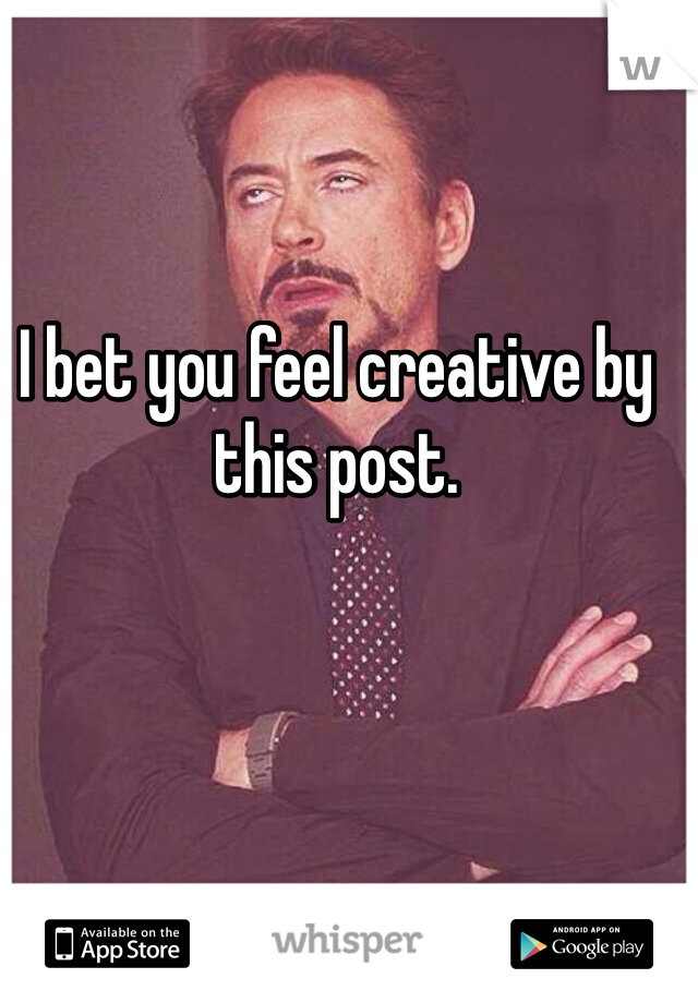 I bet you feel creative by this post.
