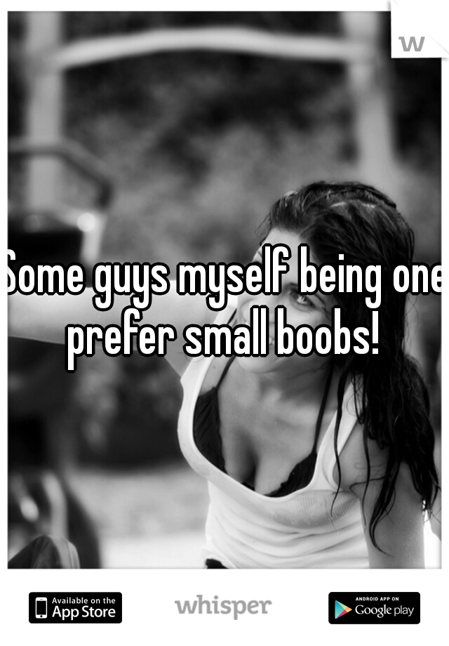 Some guys myself being one prefer small boobs! 