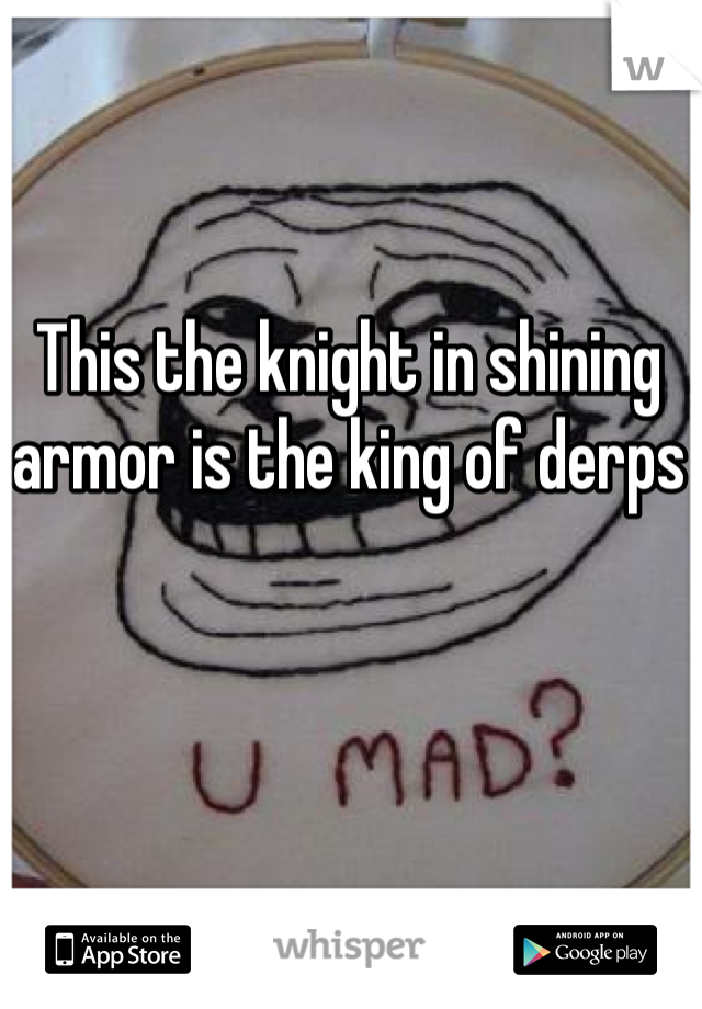 This the knight in shining armor is the king of derps