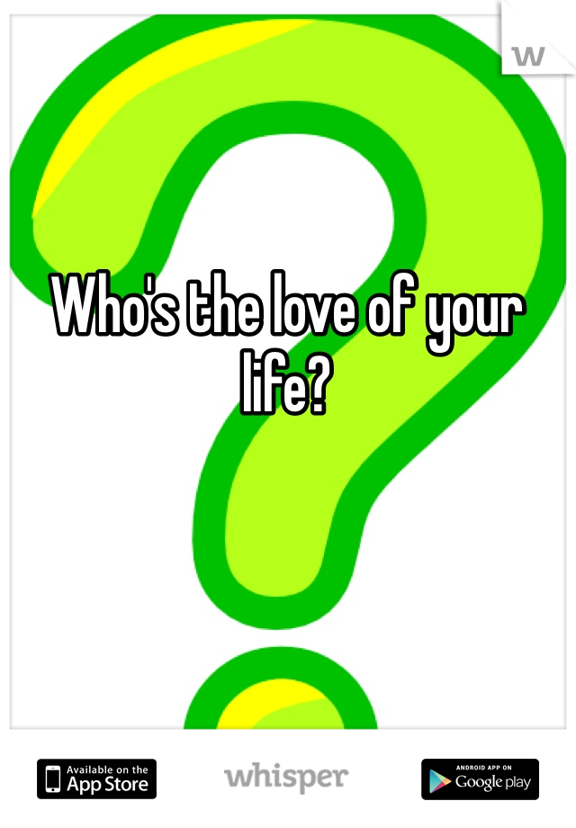 Who's the love of your life?