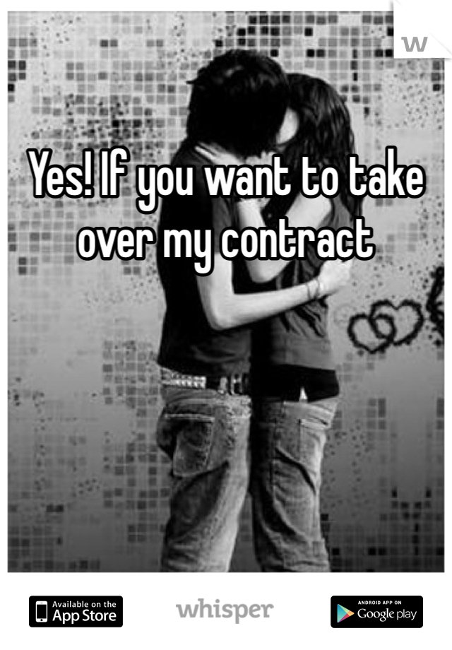 Yes! If you want to take over my contract
