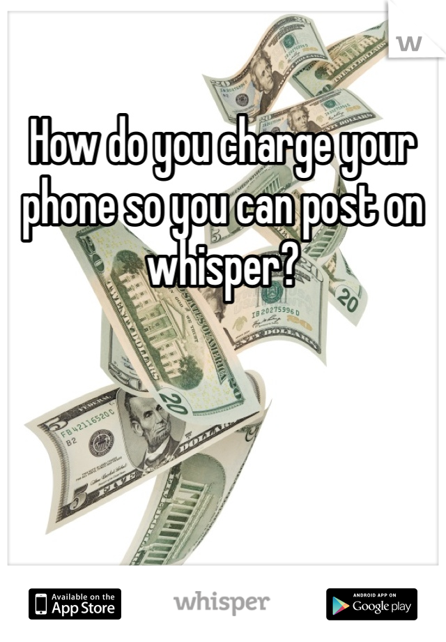 How do you charge your phone so you can post on whisper? 