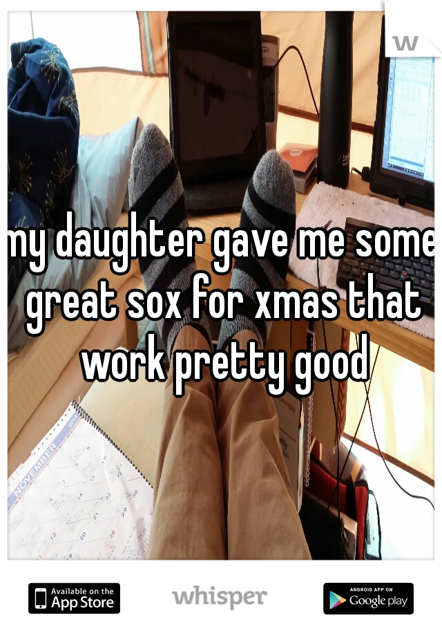 my daughter gave me some great sox for xmas that work pretty good