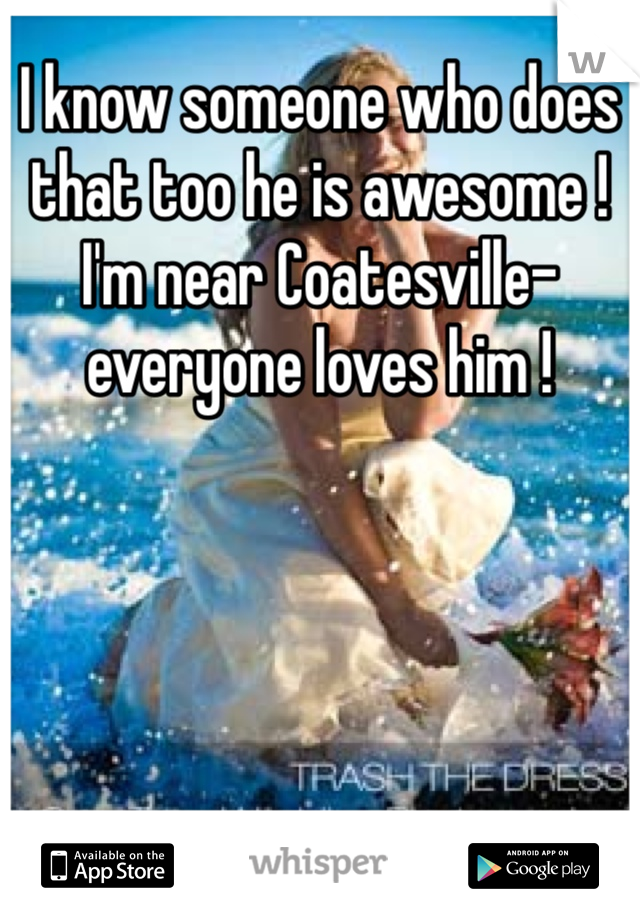 I know someone who does that too he is awesome ! I'm near Coatesville- everyone loves him ! 