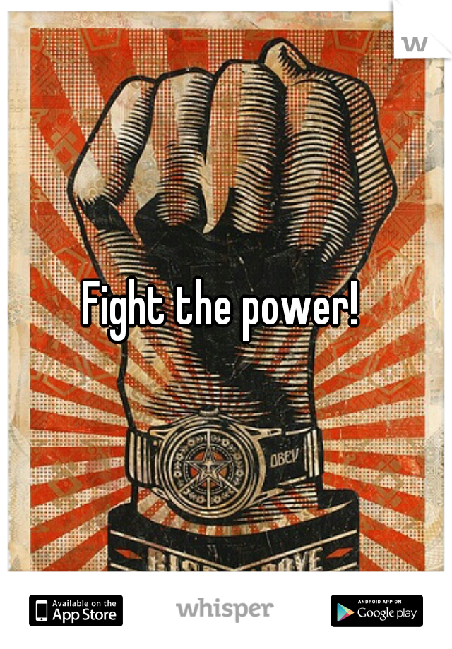 Fight the power! 