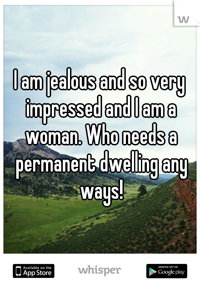 I am jealous and so very impressed and I am a woman. Who needs a permanent dwelling any ways!
