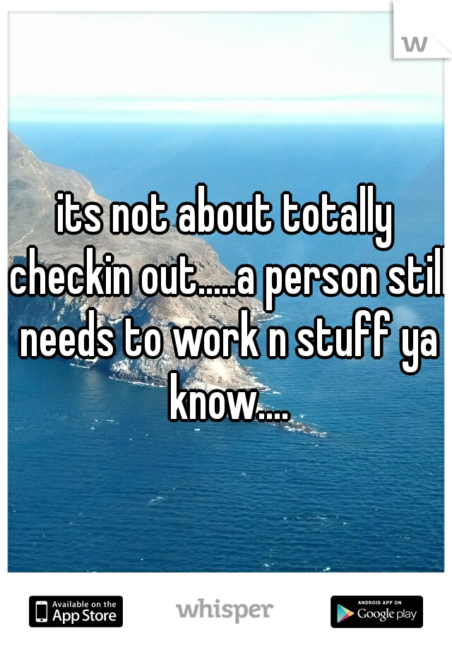its not about totally checkin out.....a person still needs to work n stuff ya know....