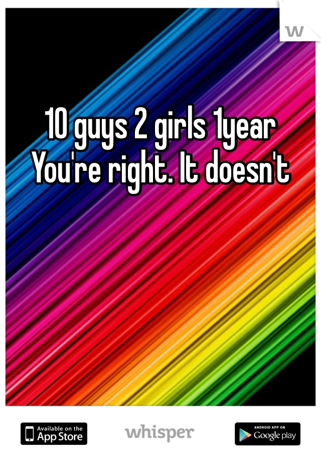 10 guys 2 girls 1year
You're right. It doesn't 