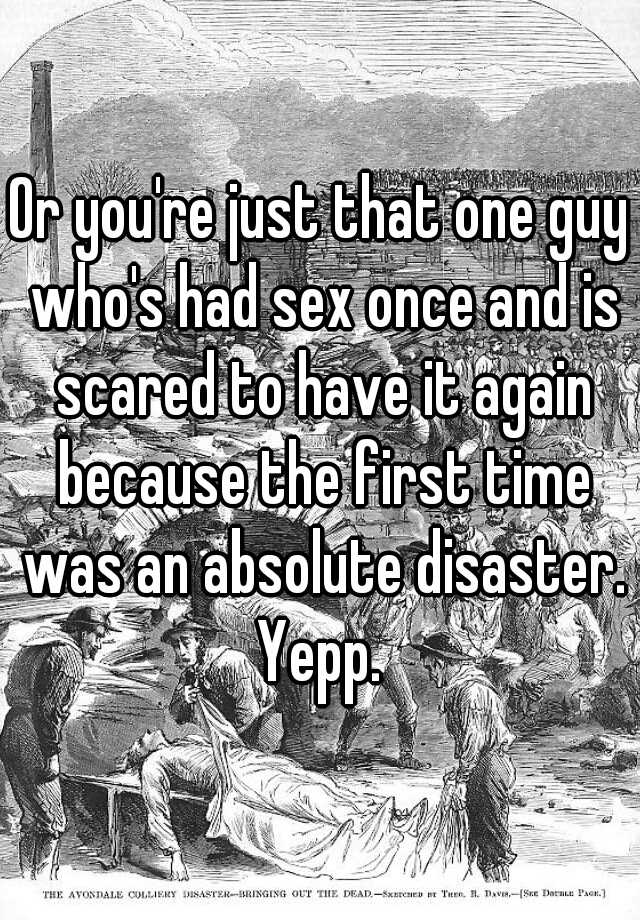 Or Youre Just That One Guy Whos Had Sex Once And Is Scared To Have It Again Because The First 0790