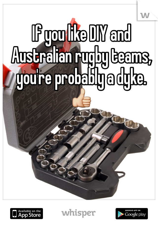 If you like DIY and Australian rugby teams, you're probably a dyke. 👍