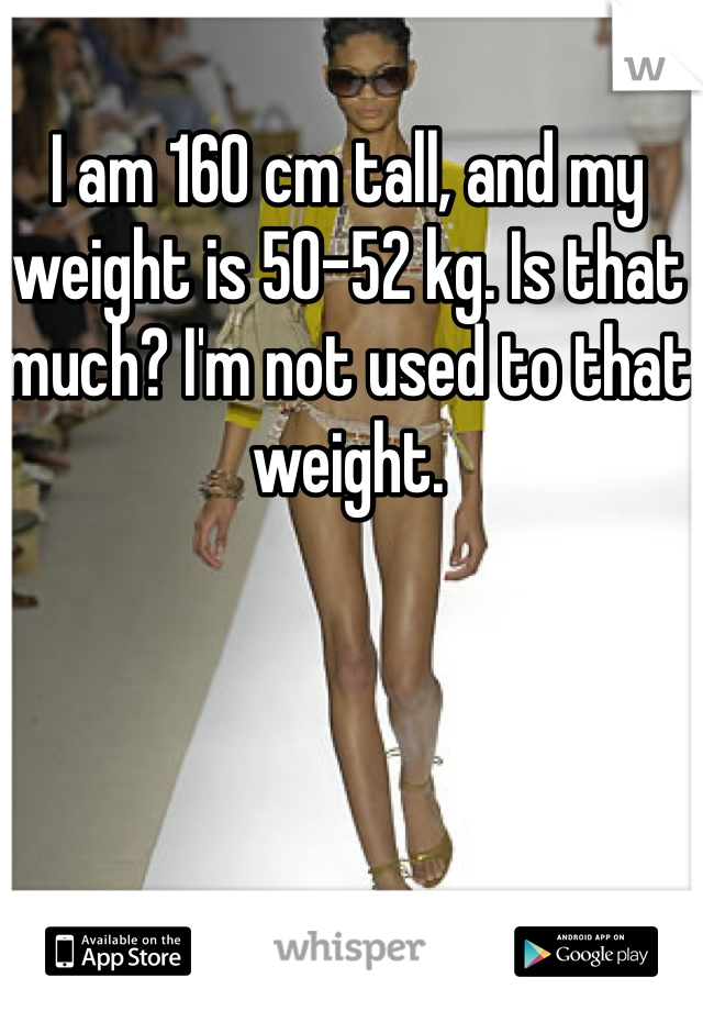 I am 160 cm tall, and my weight is 50-52 kg. Is that much? I'm not used to that weight.